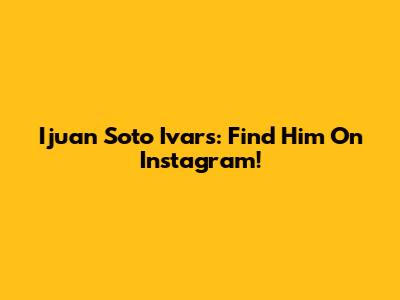 Ijuan Soto Ivars: Find Him On Instagram!