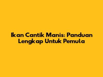 Ikan Cantik Manis: Panduan Lengkap Untuk Pemula