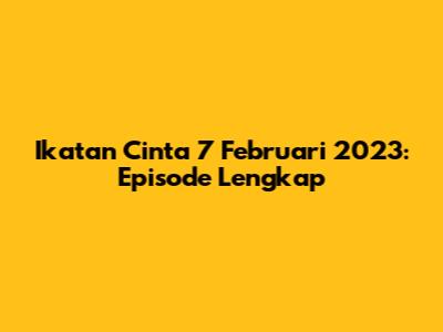 Ikatan Cinta 7 Februari 2023: Episode Lengkap
