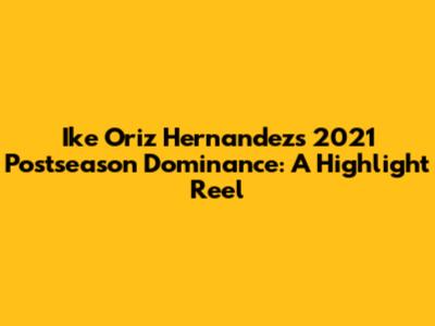 Ike Oriz Hernandez's 2021 Postseason Dominance: A Highlight Reel