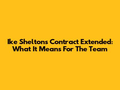 Ike Shelton's Contract Extended: What It Means For The Team