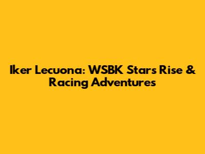 Iker Lecuona: WSBK Star's Rise & Racing Adventures
