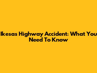 Ikesas Highway Accident: What You Need To Know