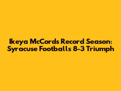 Ikeya McCord's Record Season: Syracuse Football's 8-3 Triumph