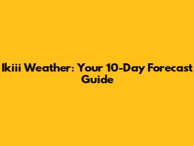 Ikiii Weather: Your 10-Day Forecast Guide