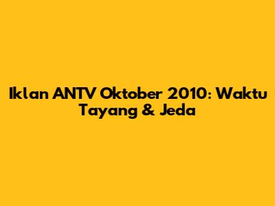 Iklan ANTV Oktober 2010: Waktu Tayang & Jeda