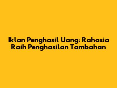 Iklan Penghasil Uang: Rahasia Raih Penghasilan Tambahan