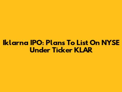 Iklarna IPO: Plans To List On NYSE Under Ticker KLAR