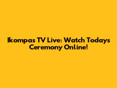 Ikompas TV Live: Watch Today's Ceremony Online!