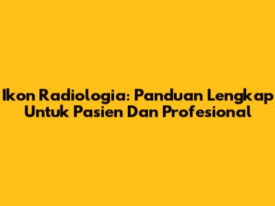 Ikon Radiologia: Panduan Lengkap Untuk Pasien Dan Profesional