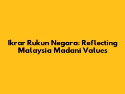 Ikrar Rukun Negara: Reflecting Malaysia Madani Values