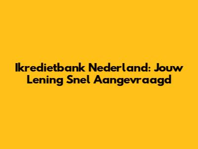 Ikredietbank Nederland: Jouw Lening Snel Aangevraagd
