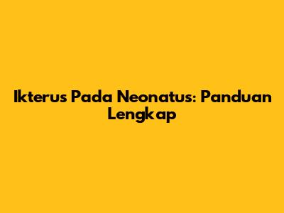 Ikterus Pada Neonatus: Panduan Lengkap