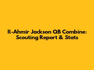 Il-Ahmir Jackson QB Combine: Scouting Report & Stats