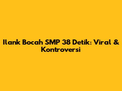 Ilank Bocah SMP 38 Detik: Viral & Kontroversi