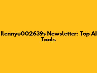 Ilennyu002639's Newsletter: Top AI Tools