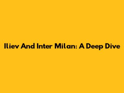 Iliev And Inter Milan: A Deep Dive