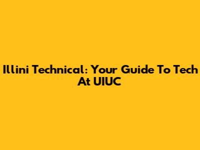 Illini Technical: Your Guide To Tech At UIUC