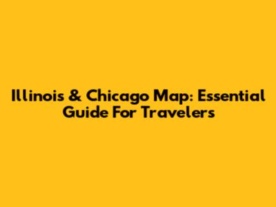 Illinois & Chicago Map: Essential Guide For Travelers