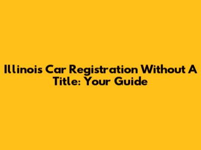 Illinois Car Registration Without A Title: Your Guide