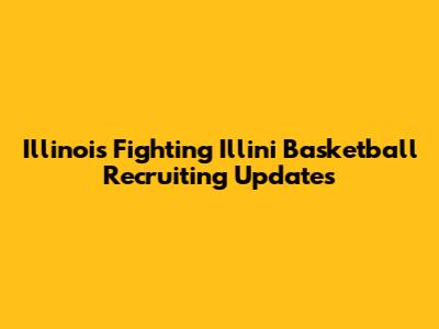 Illinois Fighting Illini Basketball Recruiting Updates