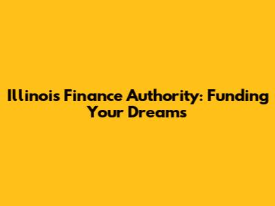 Illinois Finance Authority: Funding Your Dreams