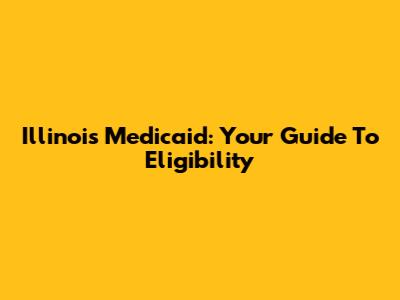 Illinois Medicaid: Your Guide To Eligibility