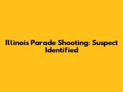 Illinois Parade Shooting: Suspect Identified