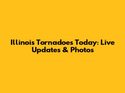 Illinois Tornadoes Today: Live Updates & Photos