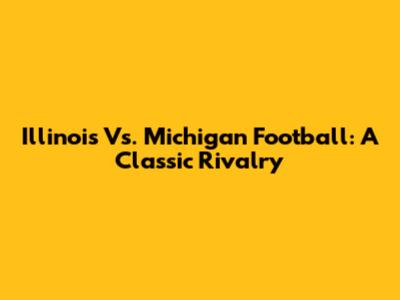Illinois Vs. Michigan Football: A Classic Rivalry
