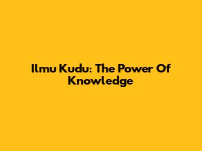 Ilmu Kudu: The Power Of Knowledge