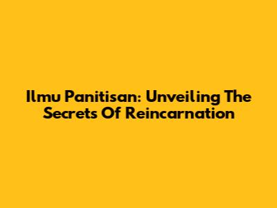 Ilmu Panitisan: Unveiling The Secrets Of Reincarnation