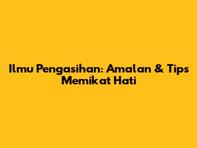Ilmu Pengasihan: Amalan & Tips Memikat Hati