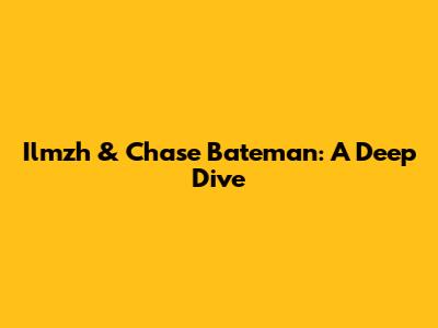 Ilmzh & Chase Bateman: A Deep Dive