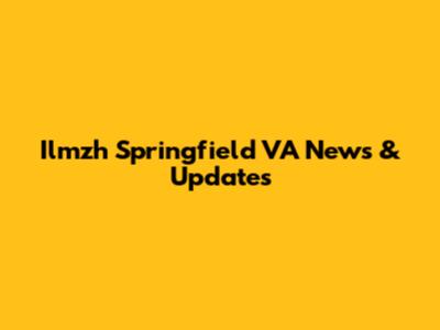 Ilmzh Springfield VA News & Updates