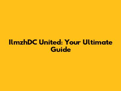 IlmzhDC United: Your Ultimate Guide