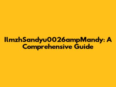 IlmzhSandyu0026ampMandy: A Comprehensive Guide