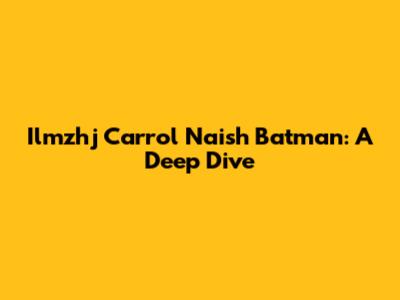 Ilmzhj Carrol Naish Batman: A Deep Dive