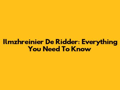 Ilmzhreinier De Ridder: Everything You Need To Know
