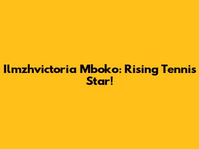 Ilmzhvictoria Mboko: Rising Tennis Star!