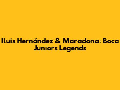 Iluis Hernández & Maradona: Boca Juniors Legends