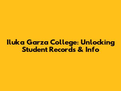 Iluka Garza College: Unlocking Student Records & Info