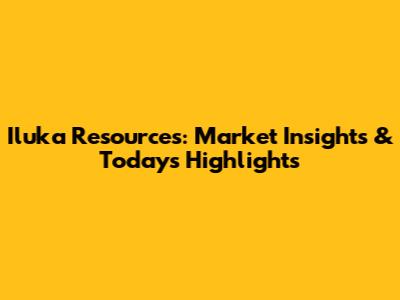 Iluka Resources: Market Insights & Today's Highlights