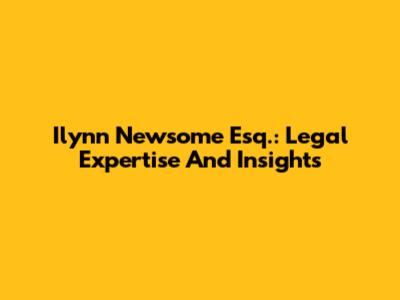 Ilynn Newsome Esq.: Legal Expertise And Insights