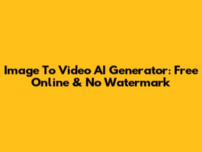 Image To Video AI Generator: Free Online & No Watermark