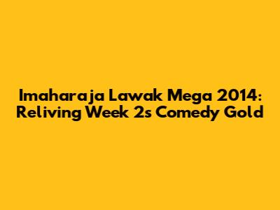 Imaharaja Lawak Mega 2014: Reliving Week 2's Comedy Gold