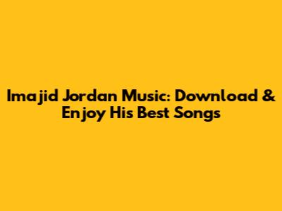 Imajid Jordan Music: Download & Enjoy His Best Songs