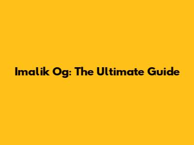 Imalik Og: The Ultimate Guide