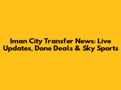 Iman City Transfer News: Live Updates, Done Deals & Sky Sports