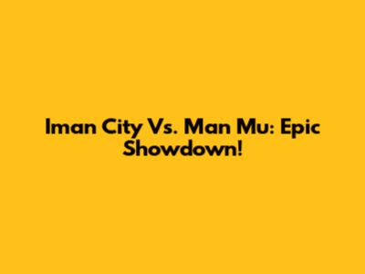 Iman City Vs. Man Mu: Epic Showdown!